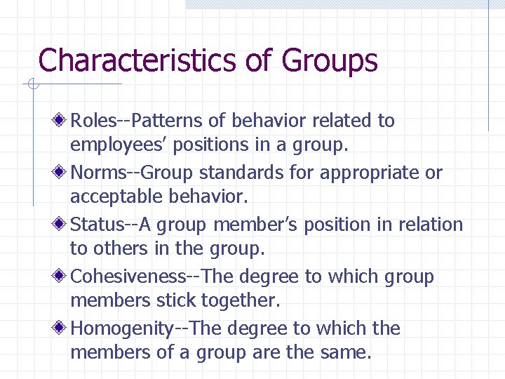 Characteristics of Groups Roles--Patterns of behavior related to employees’ positions in a group. Norms--Group