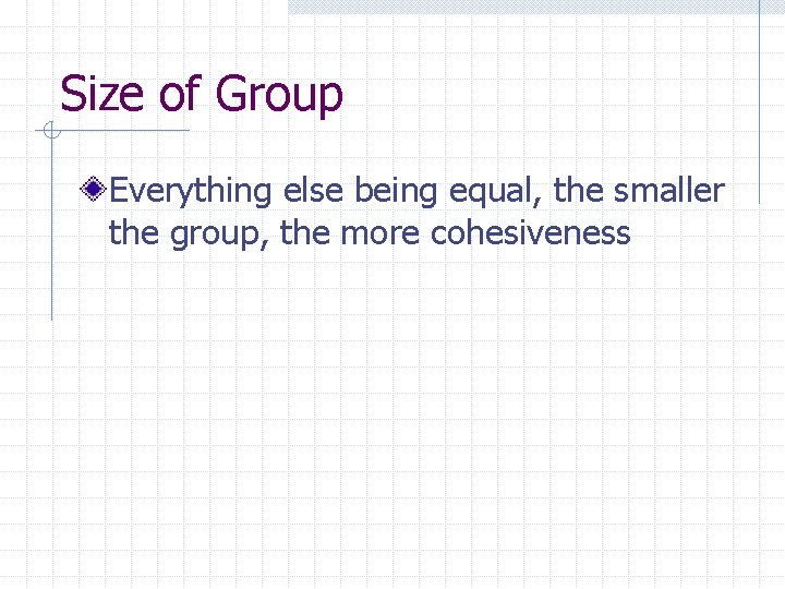 Size of Group Everything else being equal, the smaller the group, the more cohesiveness