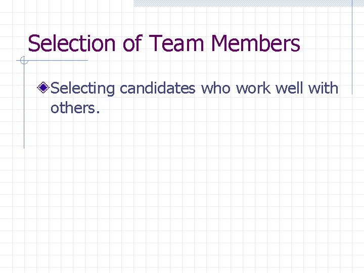 Selection of Team Members Selecting candidates who work well with others. 