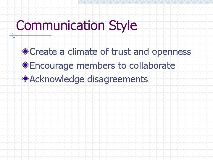 Communication Style Create a climate of trust and openness Encourage members to collaborate Acknowledge