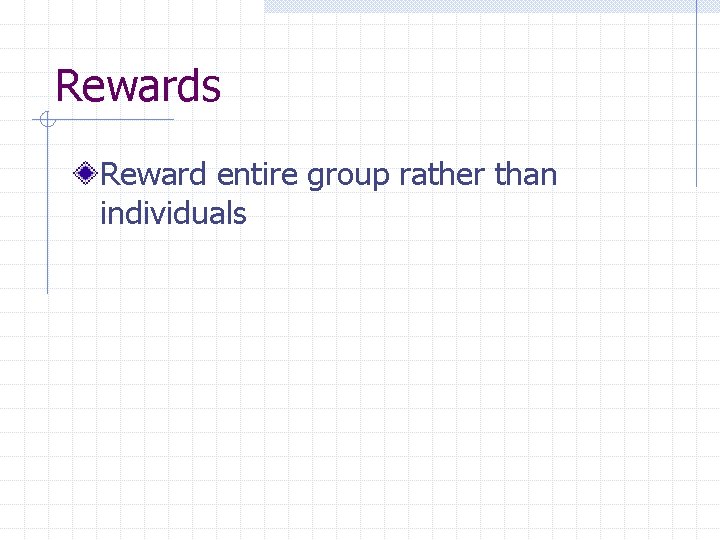 Rewards Reward entire group rather than individuals 