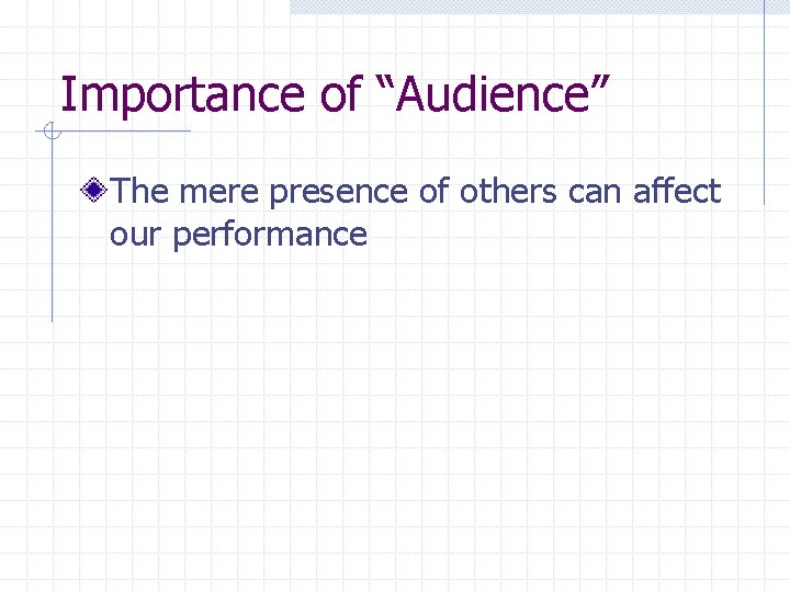 Importance of “Audience” The mere presence of others can affect our performance 