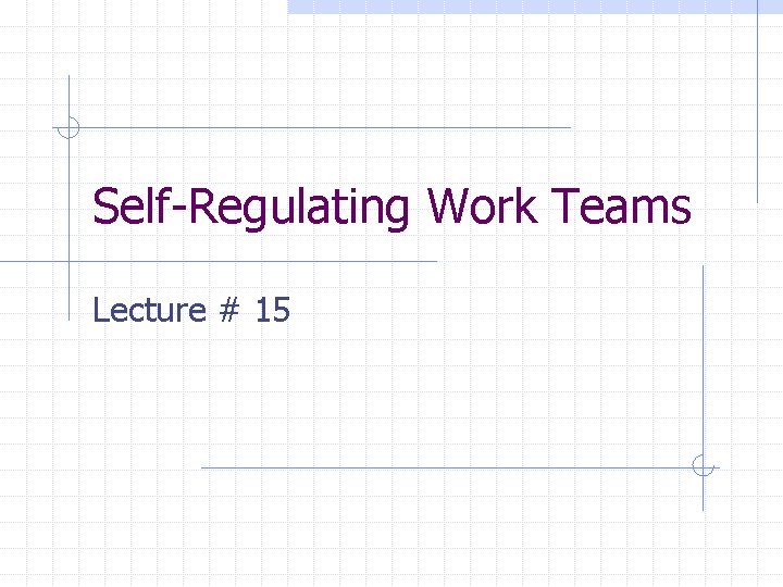 Self-Regulating Work Teams Lecture # 15 