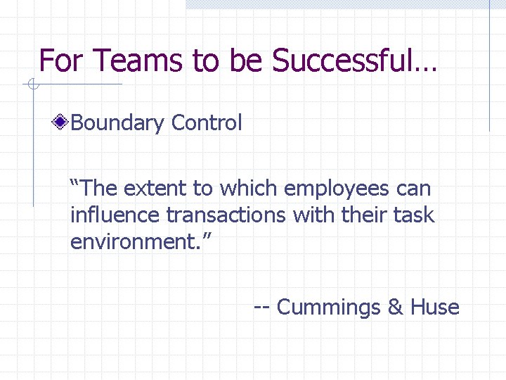 For Teams to be Successful… Boundary Control “The extent to which employees can influence