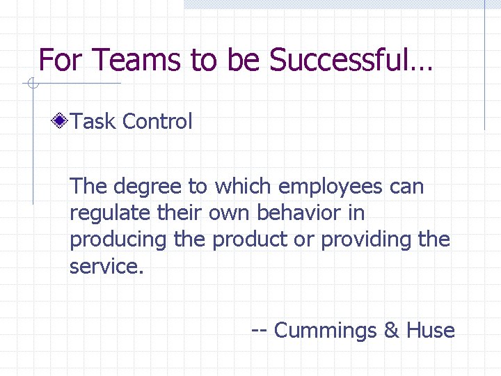 For Teams to be Successful… Task Control The degree to which employees can regulate