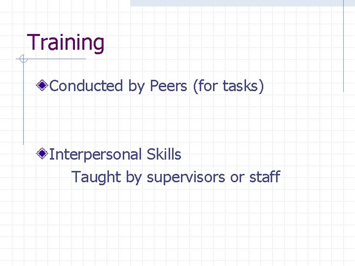 Training Conducted by Peers (for tasks) Interpersonal Skills Taught by supervisors or staff 