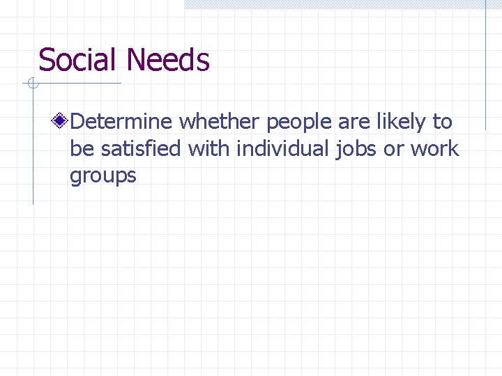 Social Needs Determine whether people are likely to be satisfied with individual jobs or