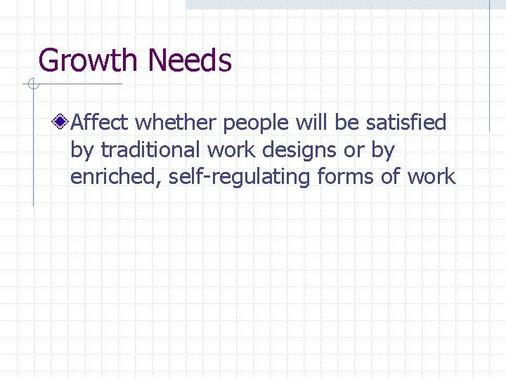 Growth Needs Affect whether people will be satisfied by traditional work designs or by