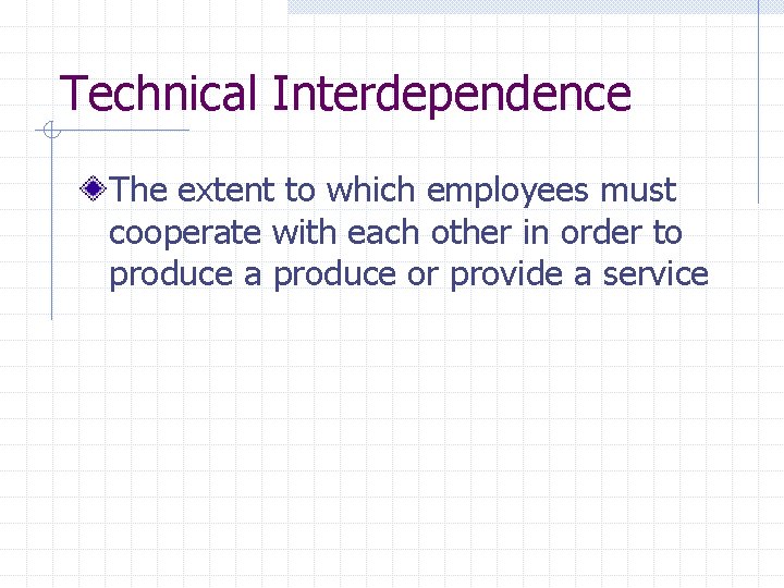 Technical Interdependence The extent to which employees must cooperate with each other in order