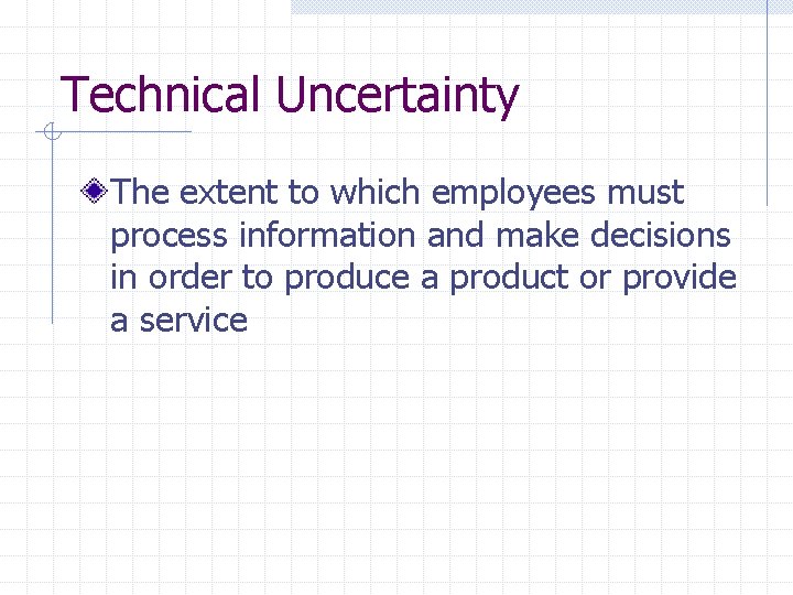 Technical Uncertainty The extent to which employees must process information and make decisions in