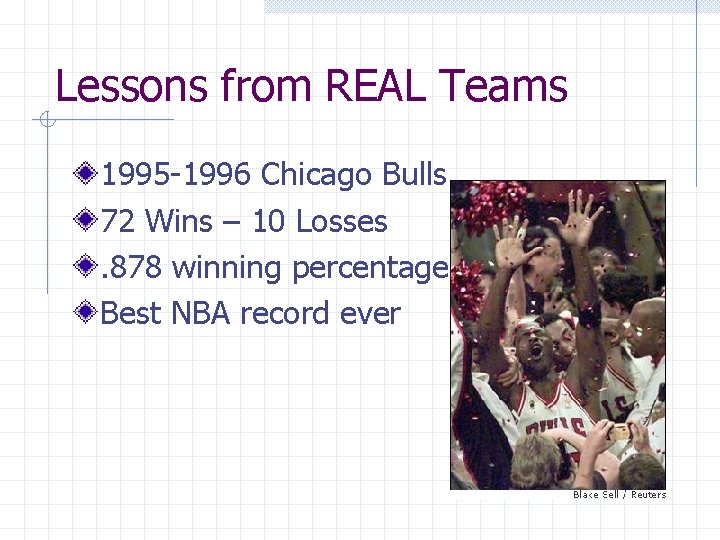 Lessons from REAL Teams 1995 -1996 Chicago Bulls 72 Wins – 10 Losses. 878