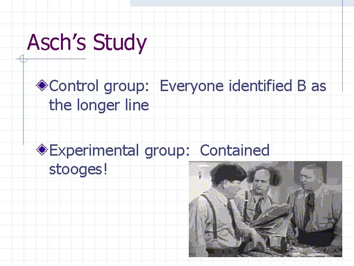 Asch’s Study Control group: Everyone identified B as the longer line Experimental group: Contained