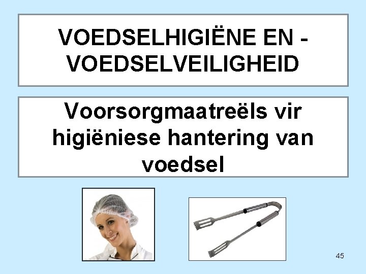 VOEDSELHIGIËNE EN VOEDSELVEILIGHEID Voorsorgmaatreëls vir higiëniese hantering van voedsel 45 