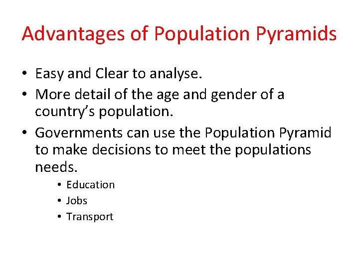 Advantages of Population Pyramids • Easy and Clear to analyse. • More detail of