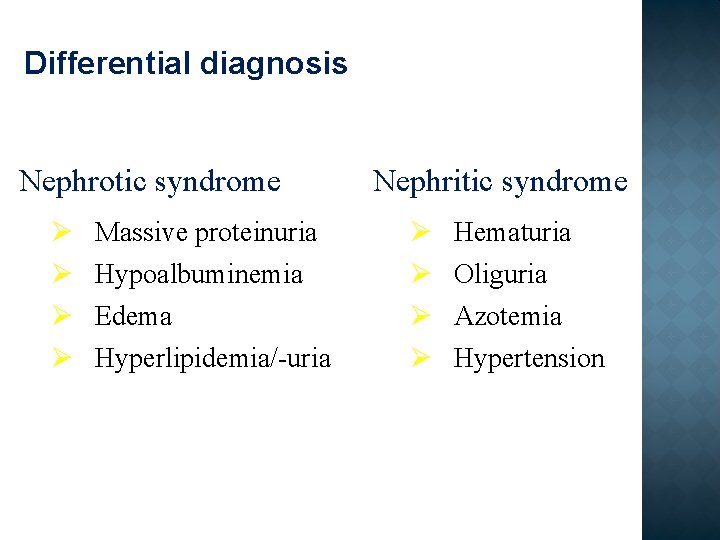 Differential diagnosis Nephrotic syndrome Ø Ø Massive proteinuria Hypoalbuminemia Edema Hyperlipidemia/-uria Nephritic syndrome Ø