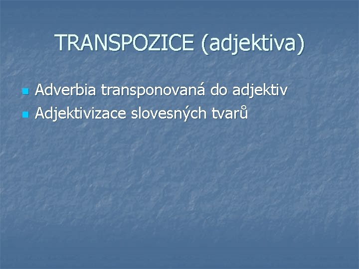 TRANSPOZICE (adjektiva) n n Adverbia transponovaná do adjektiv Adjektivizace slovesných tvarů 
