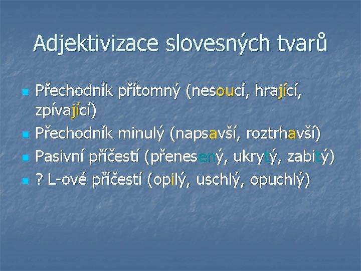 Adjektivizace slovesných tvarů n n Přechodník přítomný (nesoucí, hrající, zpívající) Přechodník minulý (napsavší, roztrhavší)