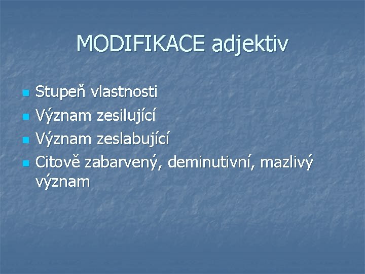 MODIFIKACE adjektiv n n Stupeň vlastnosti Význam zesilující Význam zeslabující Citově zabarvený, deminutivní, mazlivý