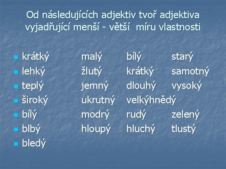 Od následujících adjektiv tvoř adjektiva vyjadřující menší - větší míru vlastnosti n n n