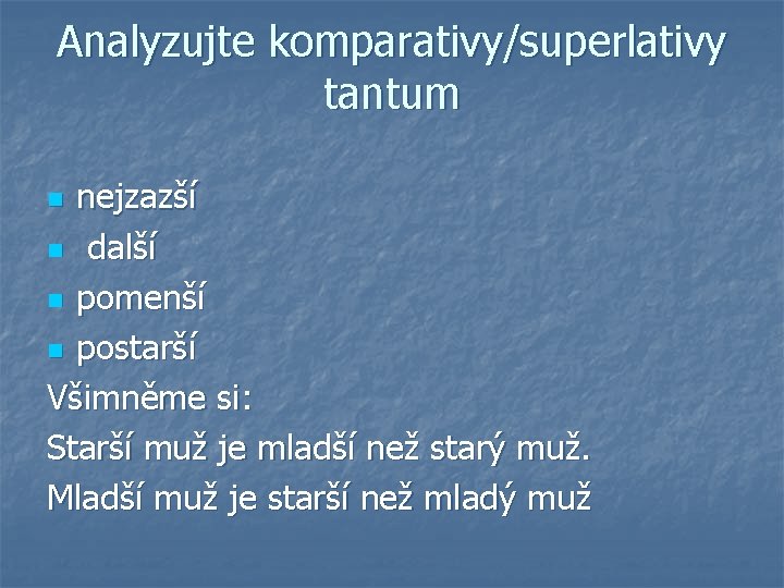 Analyzujte komparativy/superlativy tantum nejzazší n další n pomenší n postarší Všimněme si: Starší muž