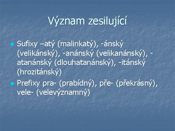 Význam zesilující n n Sufixy –atý (malinkatý), -ánský (velikánský), -anánský (velikanánský), atanánský (dlouhatanánský), -itánský