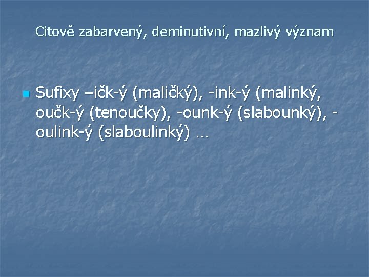 Citově zabarvený, deminutivní, mazlivý význam n Sufixy –ičk-ý (maličký), -ink-ý (malinký, oučk-ý (tenoučky), -ounk-ý