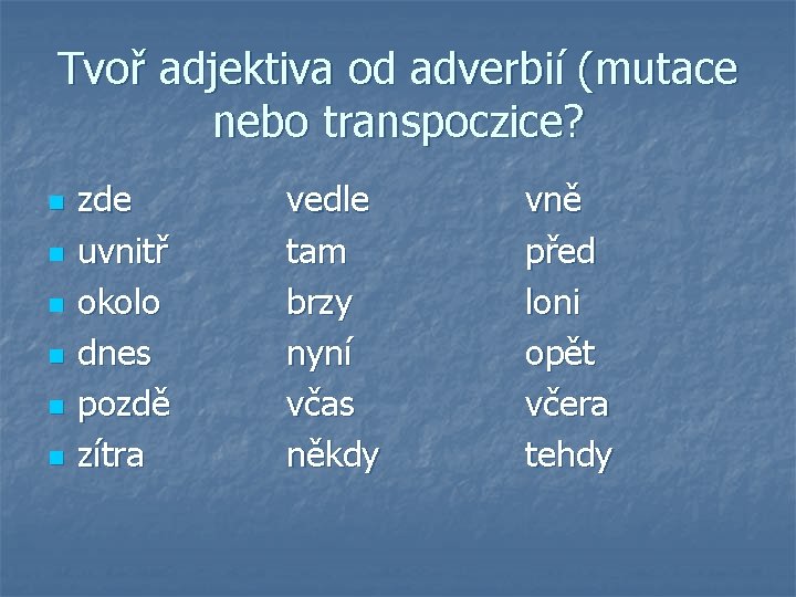 Tvoř adjektiva od adverbií (mutace nebo transpoczice? n n n zde uvnitř okolo dnes