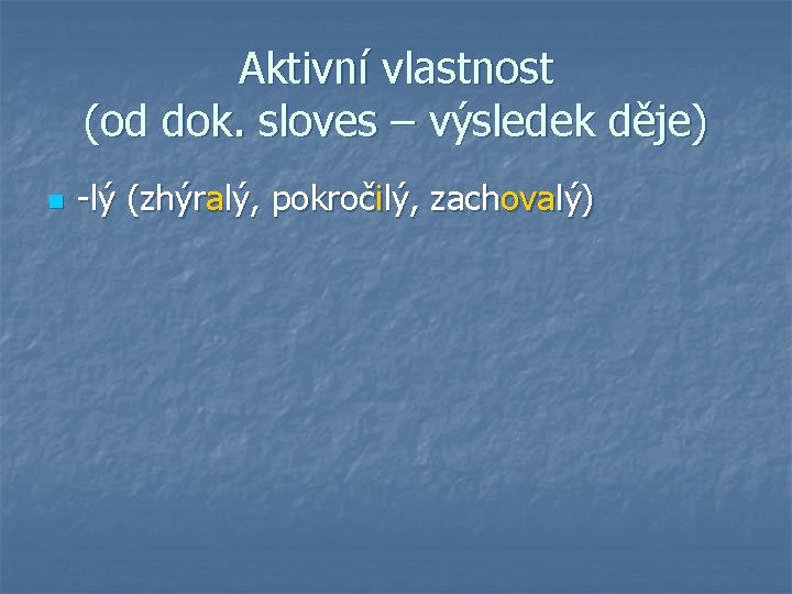 Aktivní vlastnost (od dok. sloves – výsledek děje) n -lý (zhýralý, pokročilý, zachovalý) 