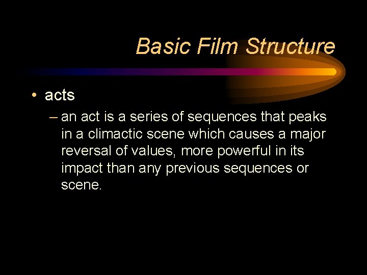 Basic Film Structure • acts – an act is a series of sequences that