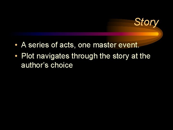 Story • A series of acts, one master event. • Plot navigates through the