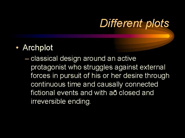 Different plots • Archplot – classical design around an active protagonist who struggles against