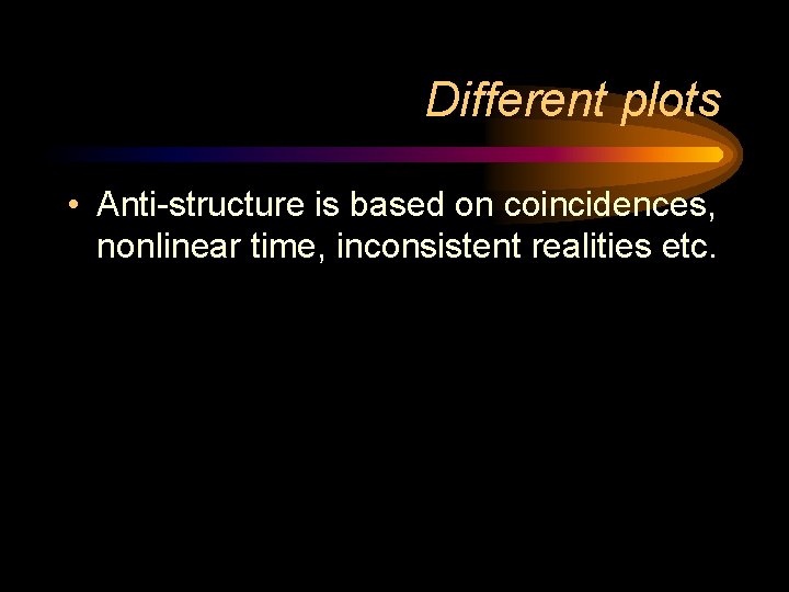 Different plots • Anti-structure is based on coincidences, nonlinear time, inconsistent realities etc. 