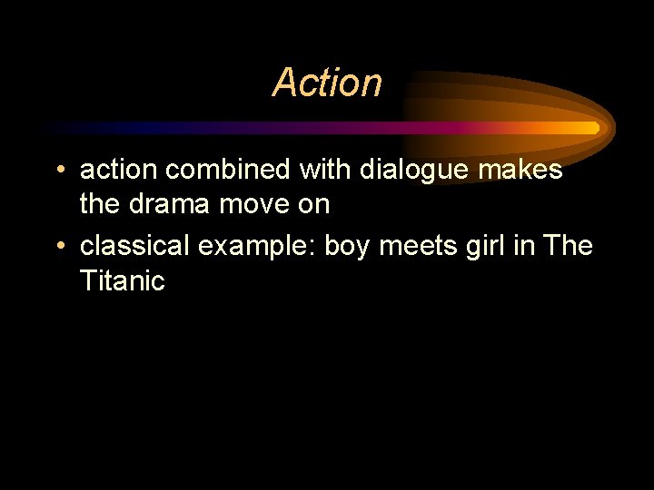 Action • action combined with dialogue makes the drama move on • classical example: