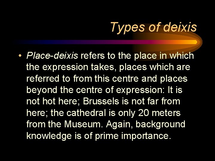 Types of deixis • Place-deixis refers to the place in which the expression takes,