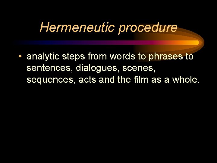 Hermeneutic procedure • analytic steps from words to phrases to sentences, dialogues, scenes, sequences,