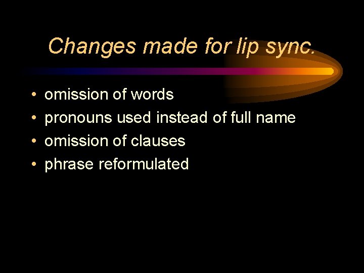 Changes made for lip sync. • • omission of words pronouns used instead of