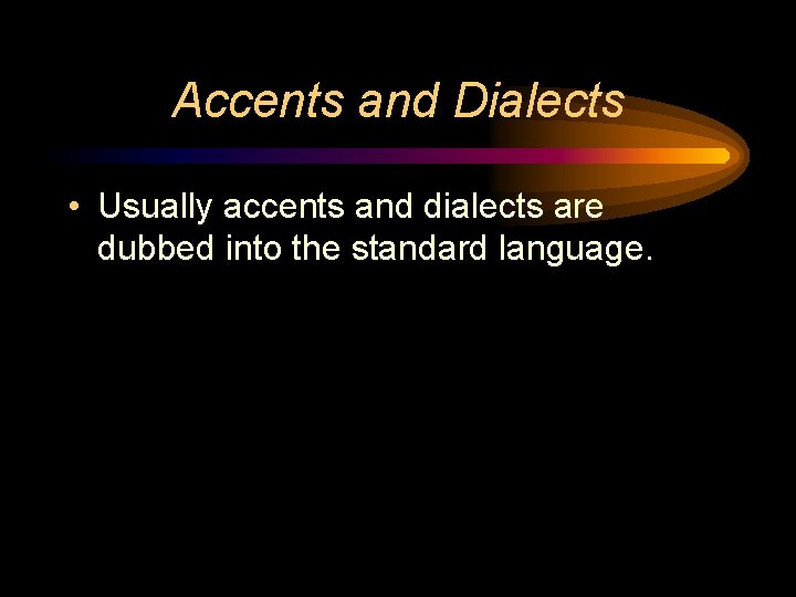 Accents and Dialects • Usually accents and dialects are dubbed into the standard language.