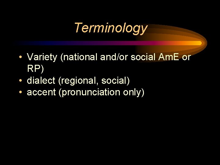 Terminology • Variety (national and/or social Am. E or RP) • dialect (regional, social)