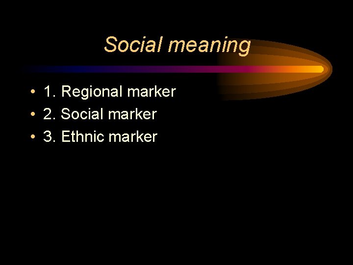 Social meaning • 1. Regional marker • 2. Social marker • 3. Ethnic marker