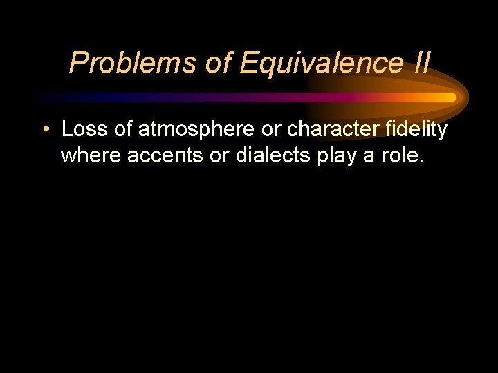 Problems of Equivalence II • Loss of atmosphere or character fidelity where accents or