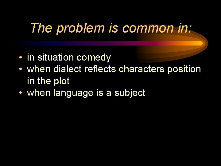 The problem is common in: • in situation comedy • when dialect reflects characters