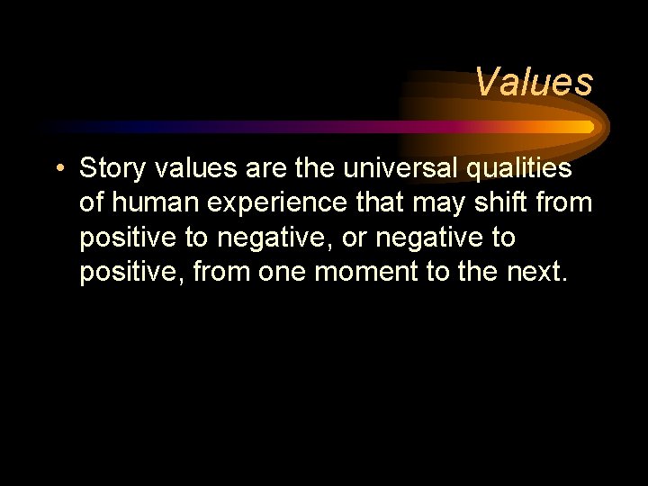 Values • Story values are the universal qualities of human experience that may shift