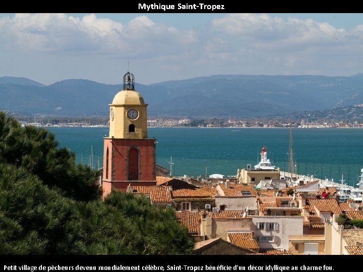 Mythique Saint-Tropez Petit village de pêcheurs devenu mondialement célèbre, Saint-Tropez bénéficie d'un décor idyllique