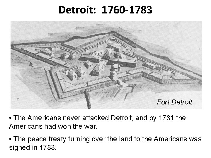 Detroit: 1760 -1783 Fort Detroit • The Americans never attacked Detroit, and by 1781