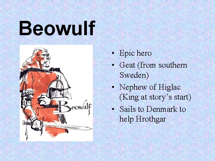 Beowulf • Epic hero • Geat (from southern Sweden) • Nephew of Higlac (King