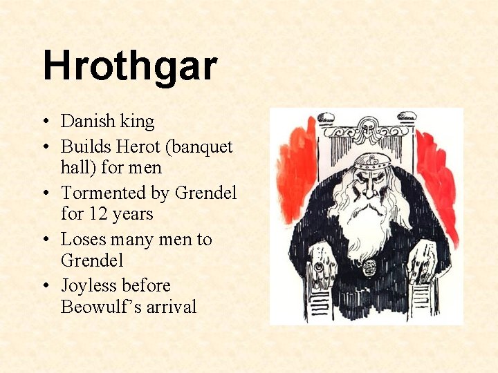 Hrothgar • Danish king • Builds Herot (banquet hall) for men • Tormented by