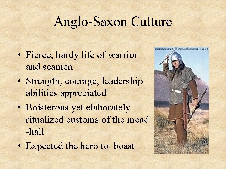 Anglo-Saxon Culture • Fierce, hardy life of warrior and seamen • Strength, courage, leadership