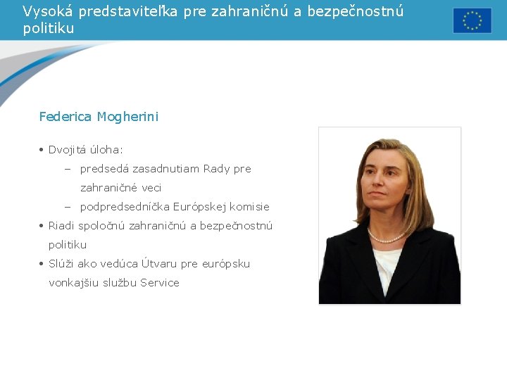 Vysoká predstaviteľka pre zahraničnú a bezpečnostnú politiku Federica Mogherini • Dvojitá úloha: – predsedá