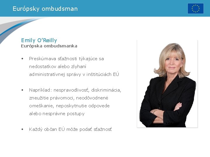 Európsky ombudsman Emily O’Reilly Európska ombudsmanka • Preskúmava sťažnosti týkajúce sa nedostatkov alebo zlyhaní