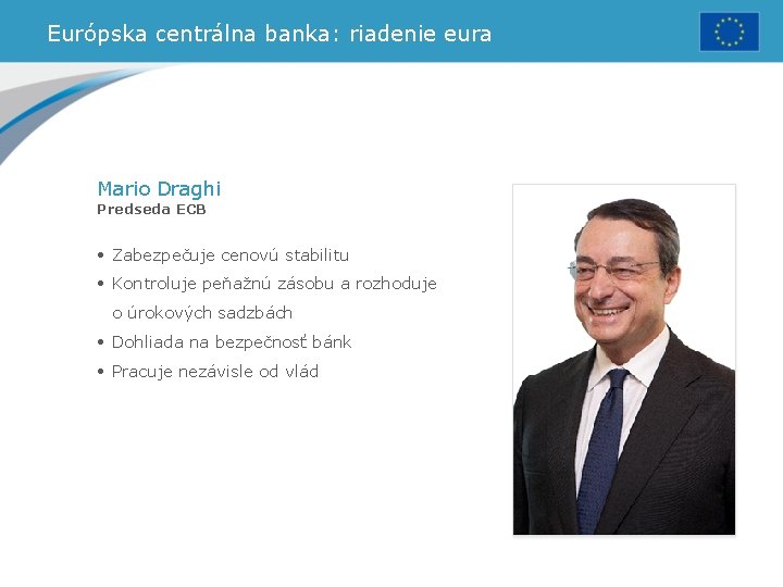 Európska centrálna banka: riadenie eura Mario Draghi Predseda ECB • Zabezpečuje cenovú stabilitu •